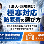 【法人・現場向け】極寒対応防寒着の選び方｜屋外の極寒地作業と冷凍倉庫内では選ぶ防寒着が違う