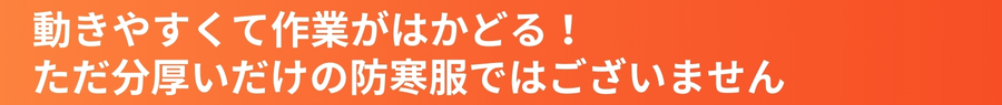 動きやすくて作業が捗る！ただ分厚いだけの防寒服ではございません。